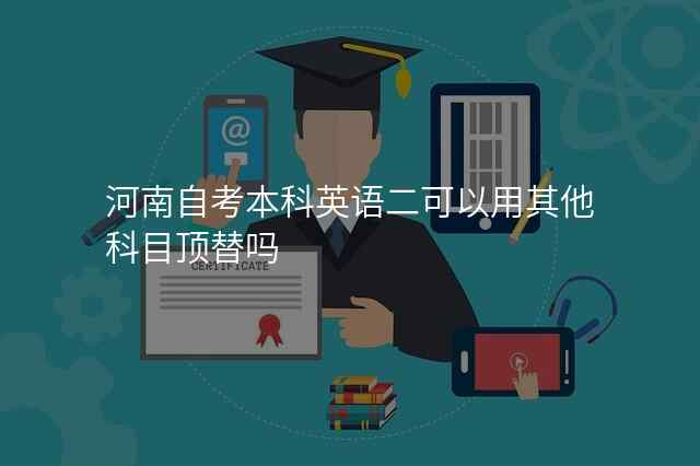 河南自考本科英语二可以用其他科目顶替吗