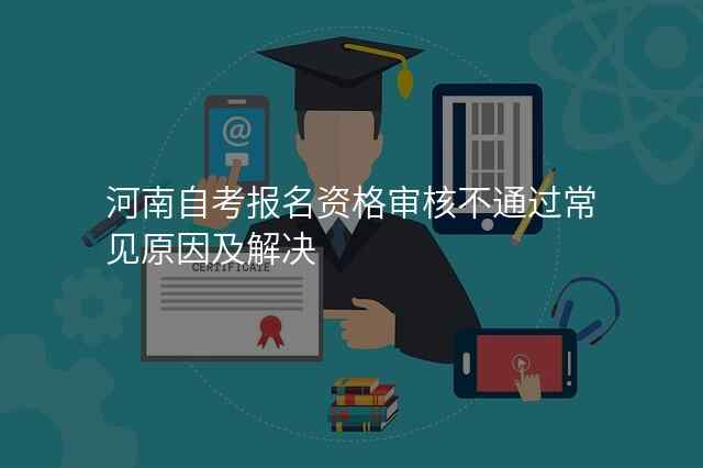 河南自考报名资格审核不通过常见原因及解决