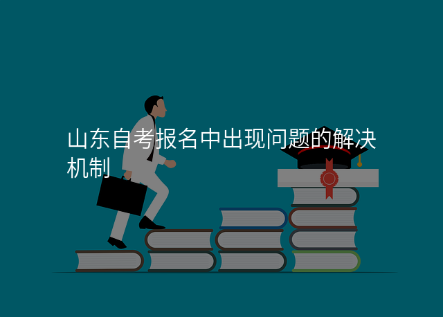 山东自考报名中出现问题的解决机制
