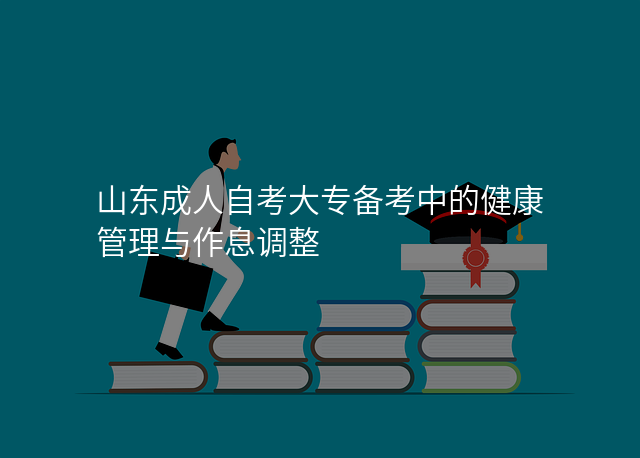 山东成人自考大专备考中的健康管理与作息调整