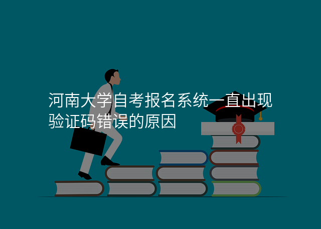 河南大学自考报名系统一直出现验证码错误的原因