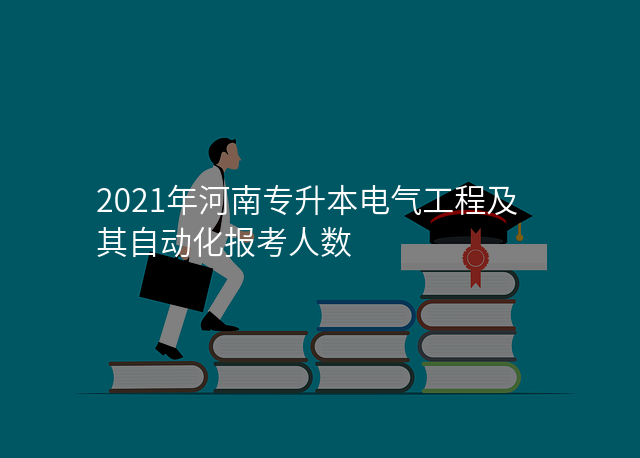 2021年河南专升本电气工程及其自动化报考人数