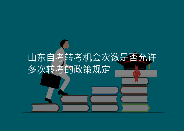 山东自考转考机会次数是否允许多次转考的政策规定