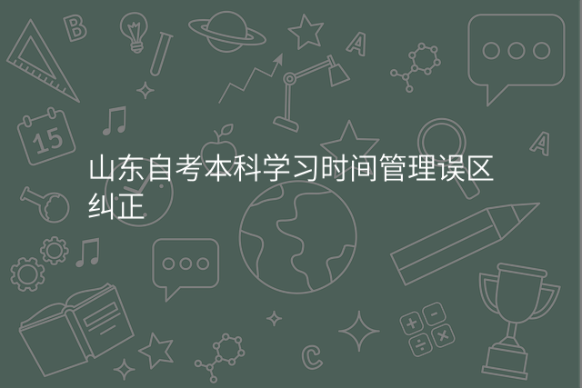 山东自考本科学习时间管理误区纠正