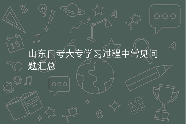 山东自考大专学习过程中常见问题汇总