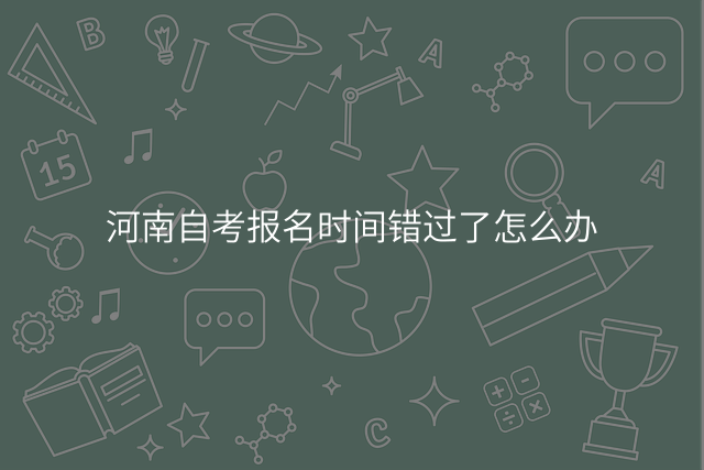 河南自考报名时间错过了怎么办