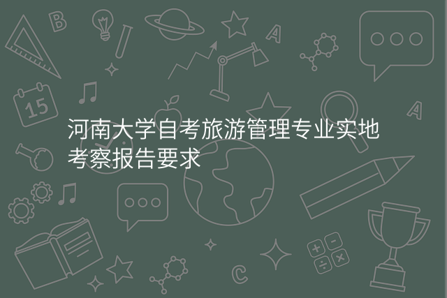 河南大学自考旅游管理专业实地考察报告要求