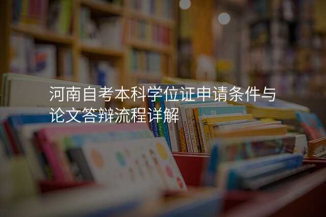 河南自考本科学位证申请条件与论文答辩流程详解