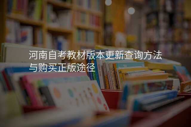 河南自考教材版本更新查询方法与购买正版途径