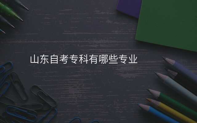 山东自考专科有哪些专业