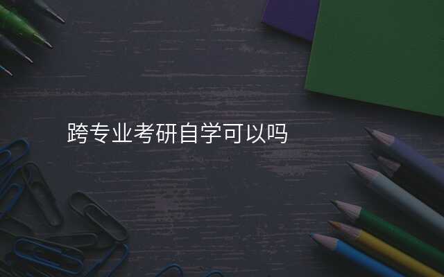 跨专业考研自学可以吗