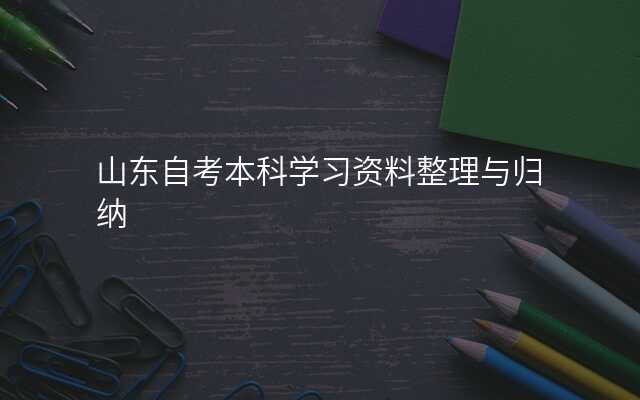 山东自考本科学习资料整理与归纳