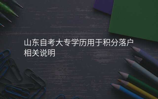山东自考大专学历用于积分落户相关说明