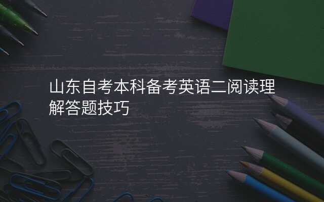 山东自考本科备考英语二阅读理解答题技巧