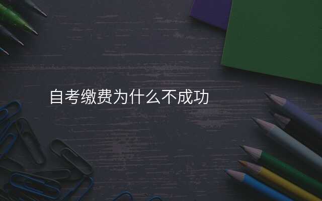 自考缴费为什么不成功