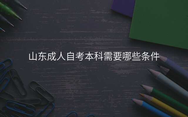 山东成人自考本科需要哪些条件