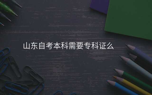 山东自考本科需要专科证么