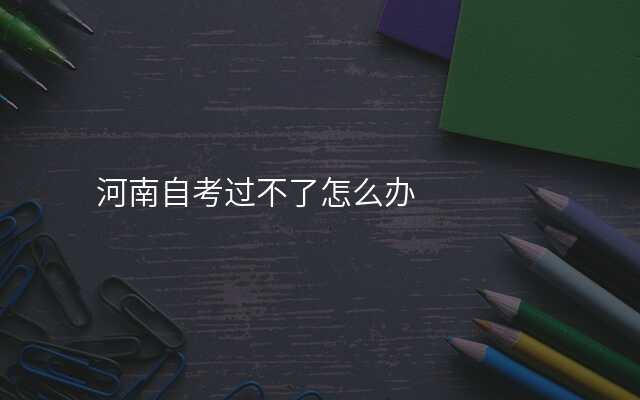 河南自考过不了怎么办