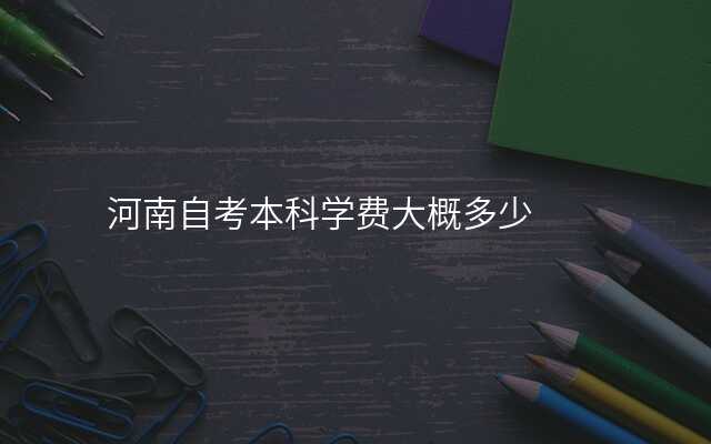 河南自考本科学费大概多少
