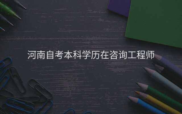 河南自考本科学历在咨询工程师