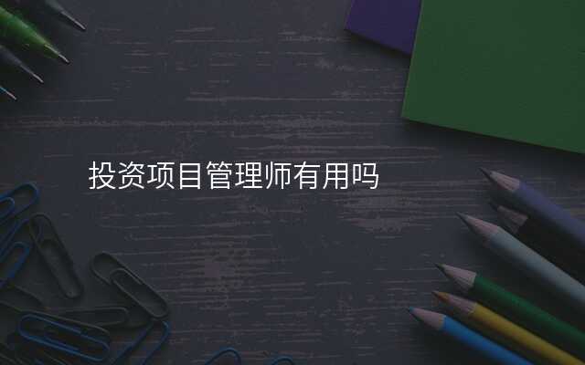 投资项目管理师有用吗