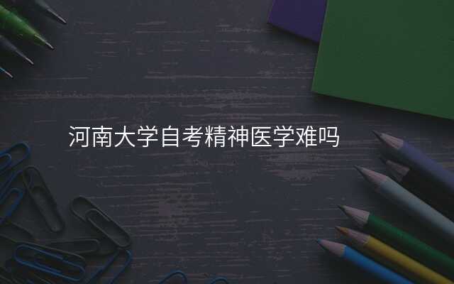 河南大学自考精神医学难吗