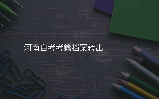 河南自考考籍档案转出