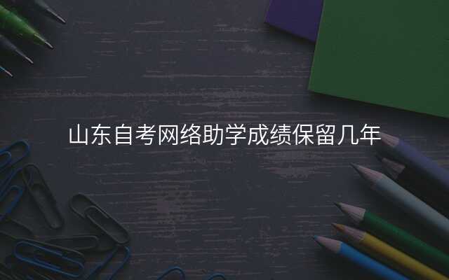 山东自考网络助学成绩保留几年