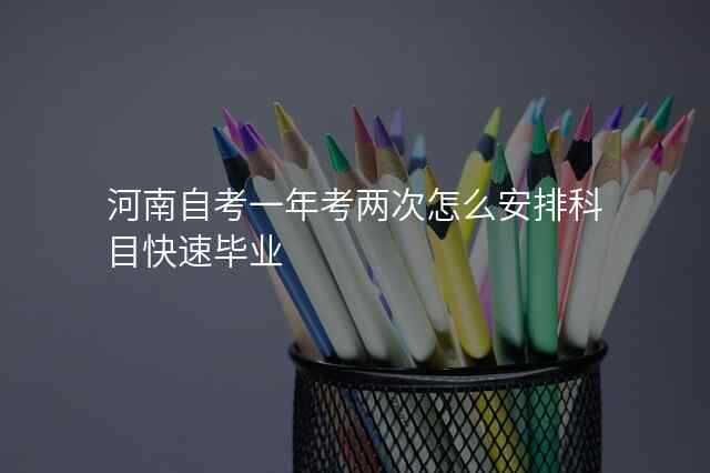 河南自考一年考两次怎么安排科目快速毕业