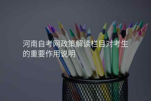 河南自考网政策解读栏目对考生的重要作用说明