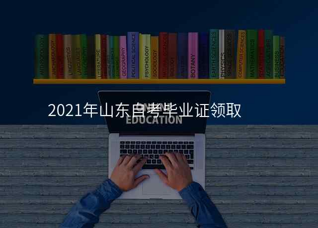 2021年山东自考毕业证领取