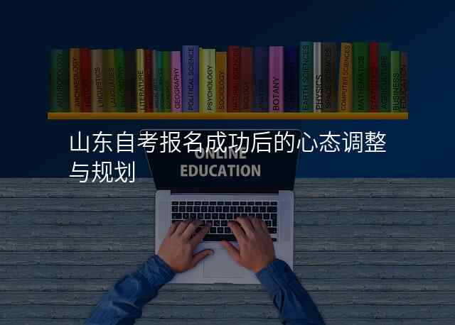 山东自考报名成功后的心态调整与规划