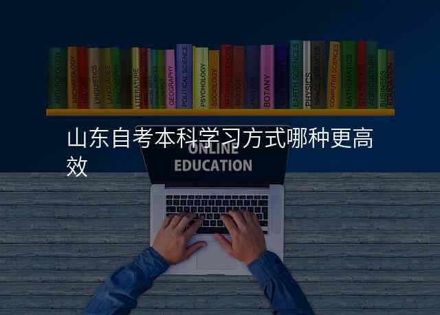 山东自考本科学习方式哪种更高效