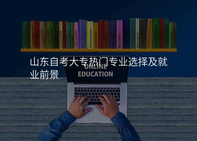 山东自考大专热门专业选择及就业前景