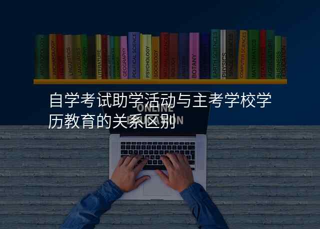 自学考试助学活动与主考学校学历教育的关系区别