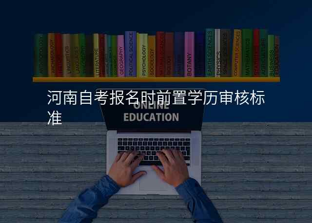 河南自考报名时前置学历审核标准