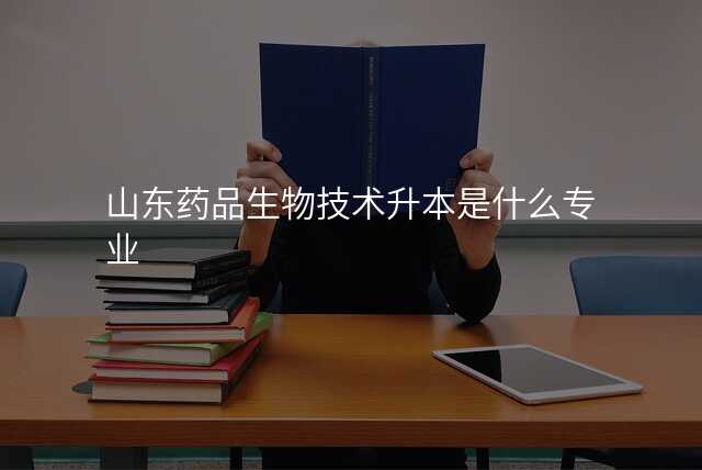 山东药品生物技术升本是什么专业