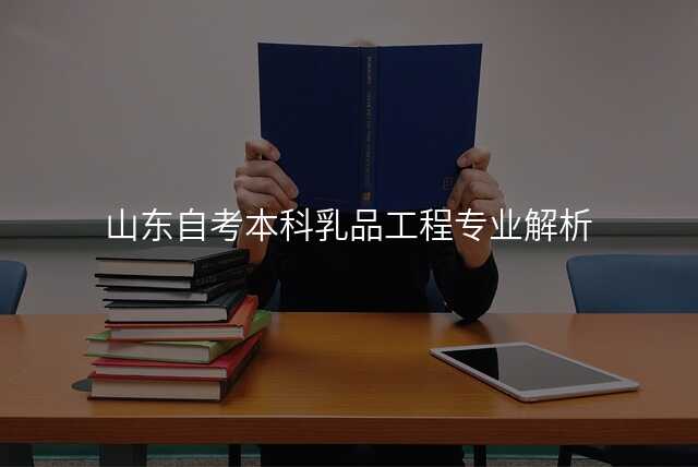 山东自考本科乳品工程专业解析