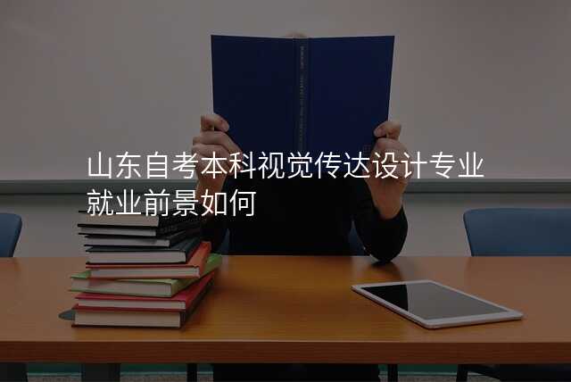 山东自考本科视觉传达设计专业就业前景如何