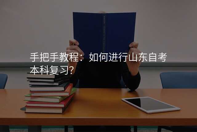 手把手教程:如何进行山东自考本科复习?