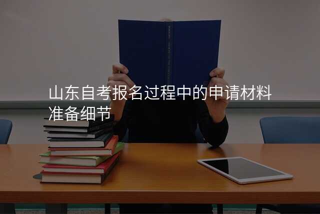 山东自考报名过程中的申请材料准备细节