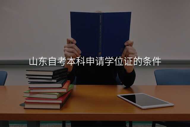 山东自考本科申请学位证的条件