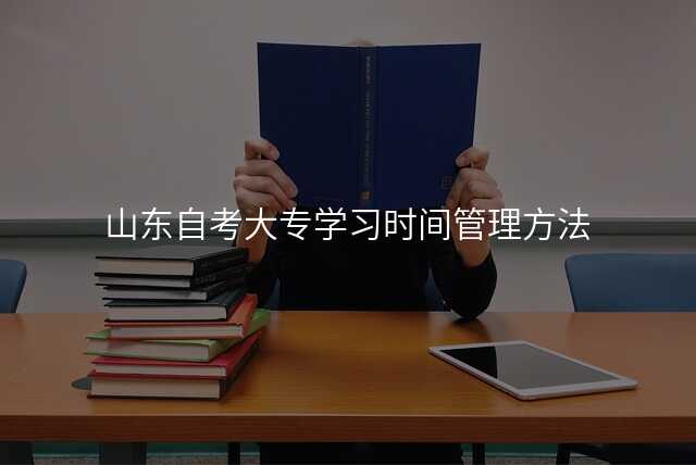 山东自考大专学习时间管理方法