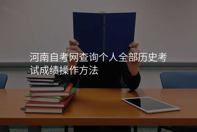 河南自考网查询个人全部历史考试成绩操作方法