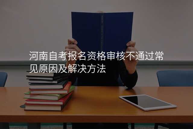 河南自考报名资格审核不通过常见原因及解决方法