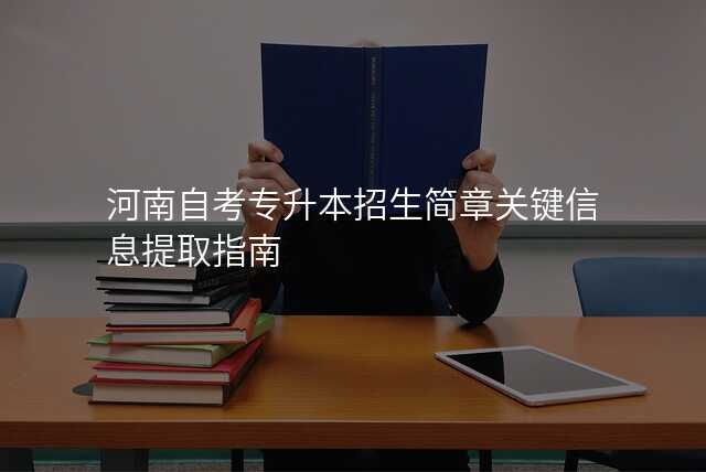 河南自考专升本招生简章关键信息提取指南