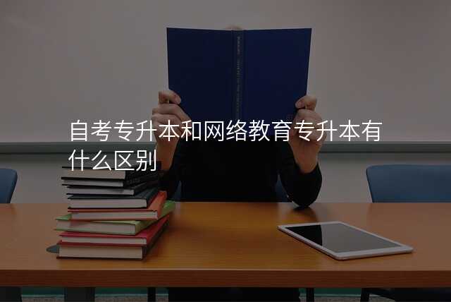 自考专升本和网络教育专升本有什么区别