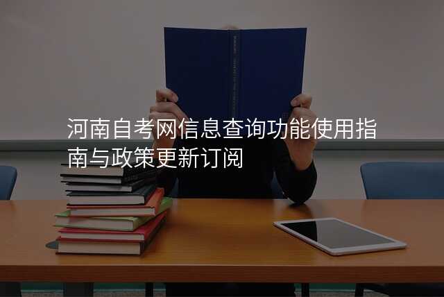 河南自考网信息查询功能使用指南与政策更新订阅