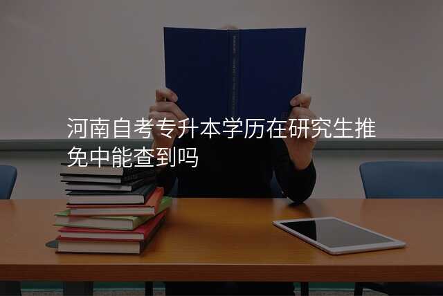 河南自考专升本学历在研究生推免中能查到吗