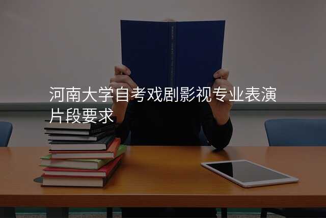 河南大学自考戏剧影视专业表演片段要求